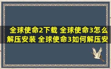 全球使命2下载 全球使命3怎么解压安装 全球使命3如何解压安装